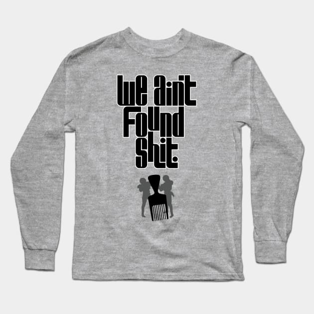 We Ain't Found Shit Long Sleeve T-Shirt by polliadesign